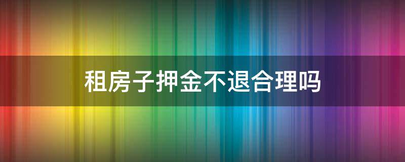 租房子押金不退合理吗 租了房子不退押金