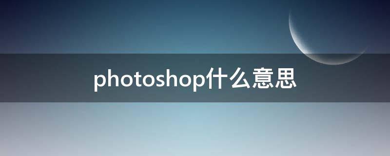 photoshop什么意思（ps是什么意思）