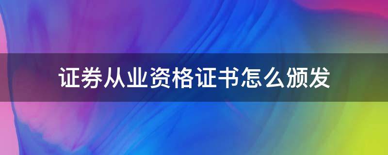 证券从业资格证书怎么颁发（证券从业一般资格证书）