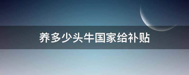 养多少头牛国家给补贴（养多少头牛国家给补贴2020）