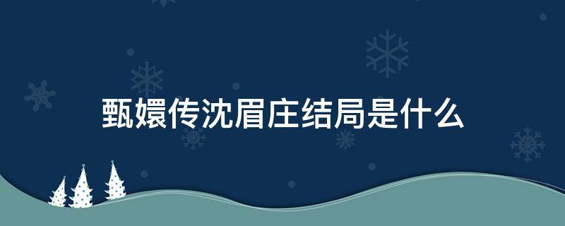 甄嬛传沈眉庄结局是什么 甄嬛传里面沈眉庄的结局