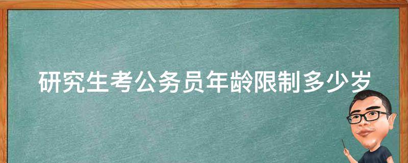 研究生考公务员年龄限制多少岁（研究生考公务员年龄限制多少岁了）