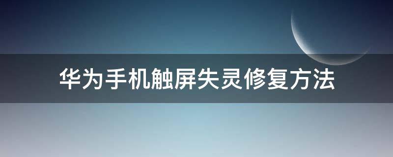 华为手机触屏失灵修复方法 华为触摸屏失灵修复小技巧大全