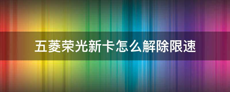 五菱荣光新卡怎么解除限速 五菱荣光小卡能解除限速吗