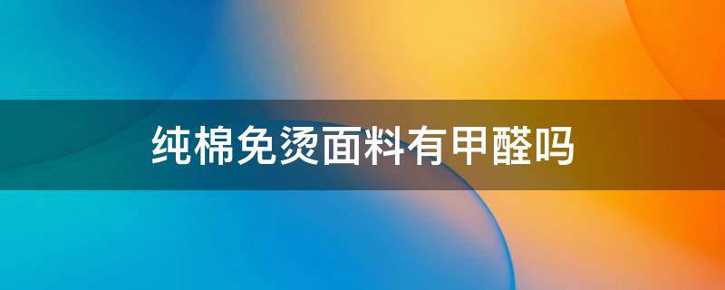 纯棉免烫面料有甲醛吗 纯棉衣服有甲醛吗