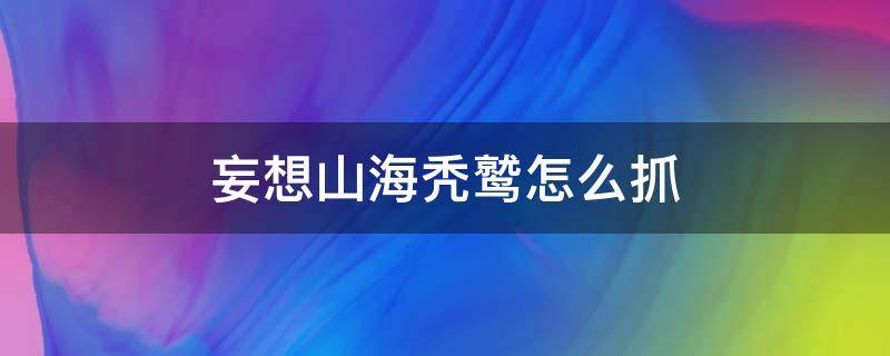 妄想山海秃鹫怎么抓（妄想山海秃鹫在哪里抓）