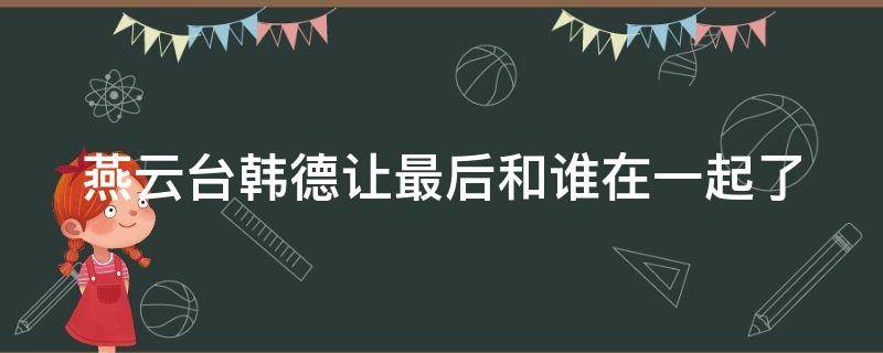 燕云台韩德让最后和谁在一起了 燕云台韩德让最后跟谁在一起了