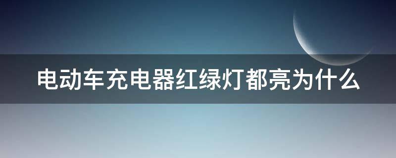 电动车充电器红绿灯都亮为什么 电动车充电器红绿灯都亮为什么原因