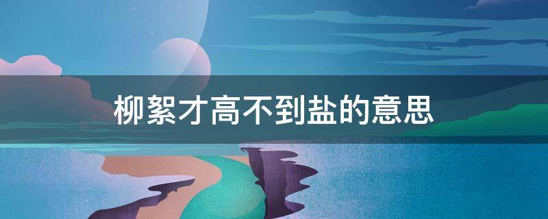 柳絮才高不到盐的意思 柳絮为什么比盐好