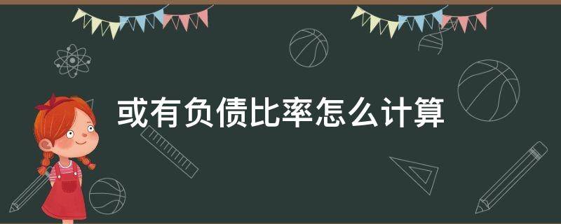 或有负债比率怎么计算 负债率怎样计算,是什么概念