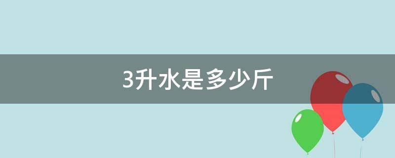 3升水是多少斤（2到3升水是多少斤）