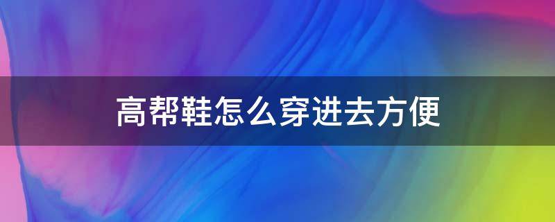 高帮鞋怎么穿进去方便（高帮鞋怎么穿进去方便视频）