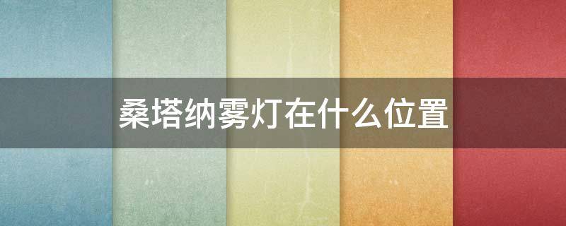 桑塔纳雾灯在什么位置 桑塔纳车的雾灯开关在哪里