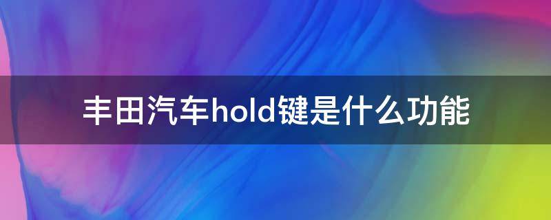 丰田汽车hold键是什么功能 丰田车上的hold键是什么