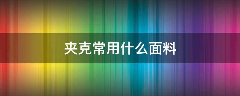 夹克常用什么面料（夹克衫一般用什么面料）