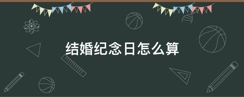 结婚纪念日怎么算 结婚纪念日怎么算周年