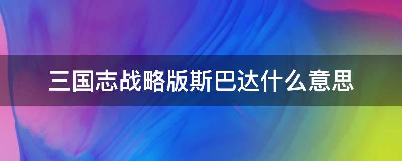 三国志战略版斯巴达什么意思 三国志战略版什么叫斯巴达队伍