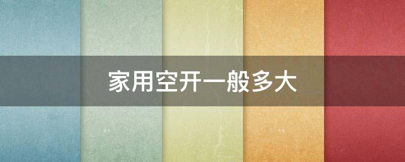 家用空开一般多大 家用空开一般多大功率