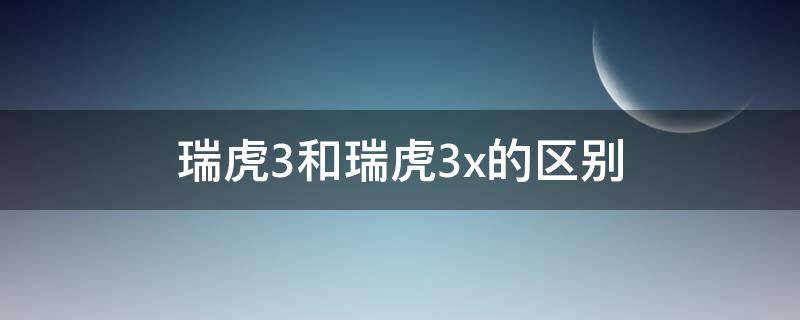 瑞虎3和瑞虎3x的区别（瑞虎三和瑞虎3x的区别）