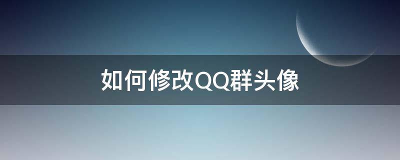 如何修改QQ群头像（如何修改qq群头像?）