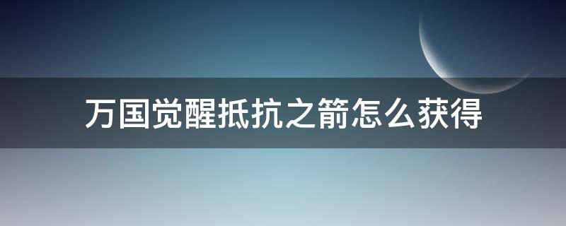 万国觉醒抵抗之箭怎么获得 万国觉醒防御之箭