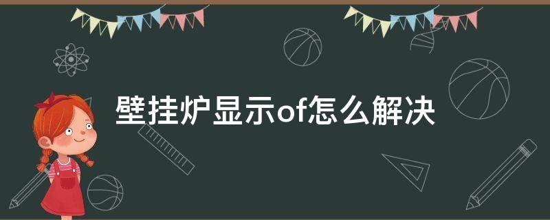 壁挂炉显示of怎么解决（壁挂炉一直显示of怎么解决）