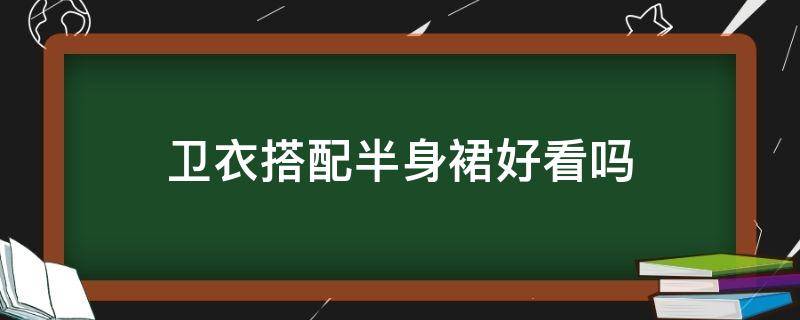 卫衣搭配半身裙好看吗（卫衣可以搭配半身长裙吗）