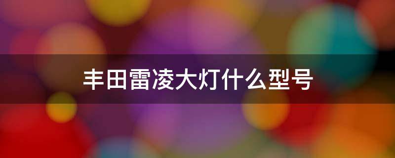 丰田雷凌大灯什么型号（丰田雷凌原厂大灯型号）