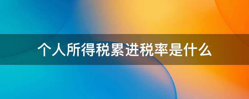 个人所得税累进税率是什么 个人所得税累进税率是什么意思