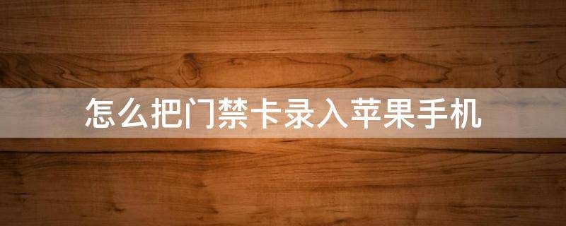 怎么把门禁卡录入苹果手机 怎么把门禁卡录入苹果手机快捷指令