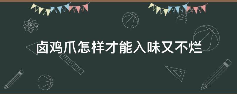 卤鸡爪怎样才能入味又不烂（卤鸡爪怎么入味又不烂）