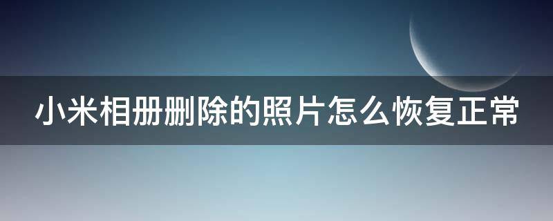 小米相册删除的照片怎么恢复正常（小米相册删除的照片恢复到哪里了）