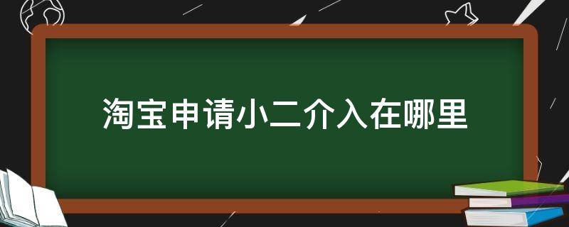 淘宝申请小二介入在哪里 淘宝可以申请小二介入吗