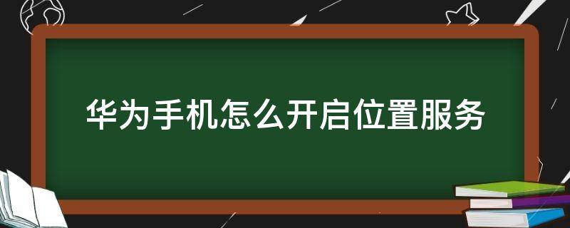 华为手机怎么开启位置服务（华为手机如何开启位置服务）