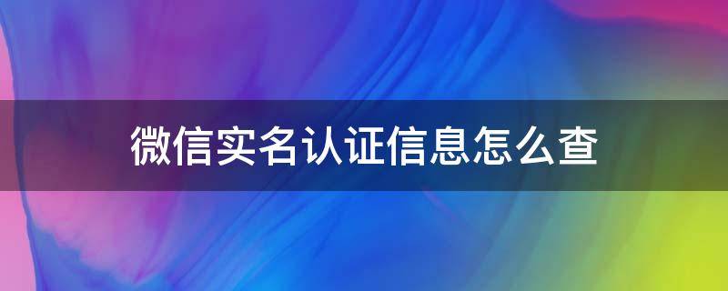 微信实名认证信息怎么查 微信实名认证怎样查