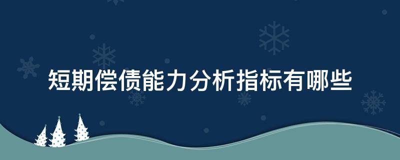 短期偿债能力分析指标有哪些 短期偿债能力衡量指标