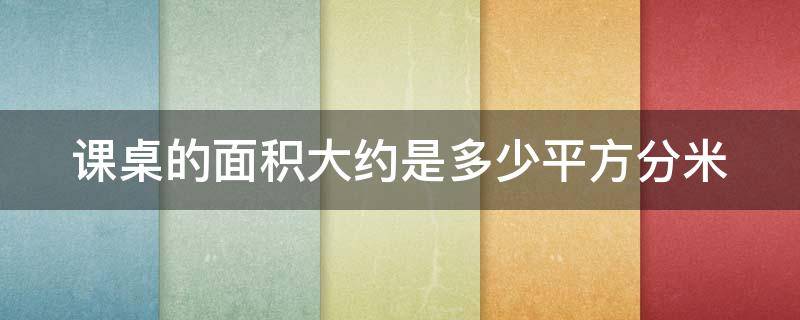 课桌的面积大约是多少平方分米 课桌的面积大约是多少平方分米的