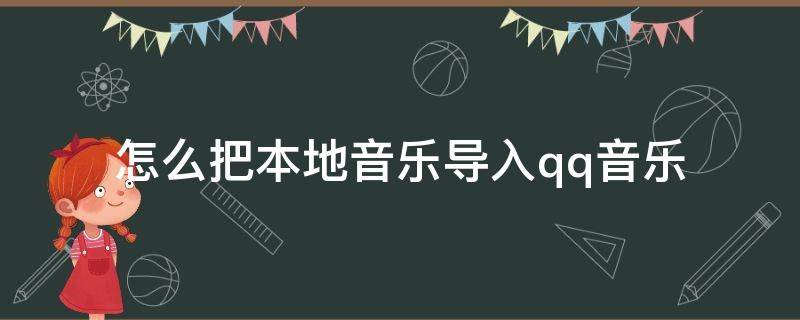 怎么把本地音乐导入qq音乐（怎么导入本地音乐到qq音乐）