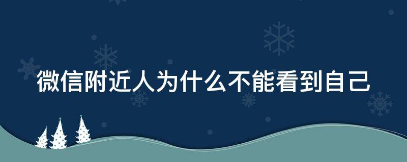 微信附近人为什么不能看到自己 为什么微信附近人看不到你