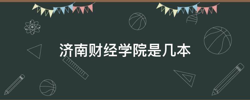 济南财经学院是几本（济南大学财经学院是几本）