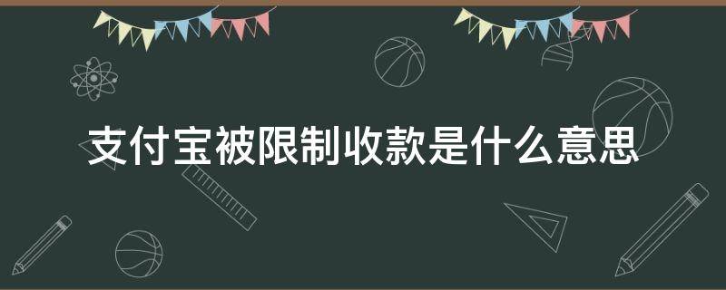 支付宝被限制收款是什么意思（支付宝收款会被限制吗）