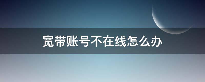 宽带账号不在线怎么办 宽带账号不在线是什么原因