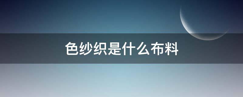 色纱织是什么布料（色织面料是什么意思）