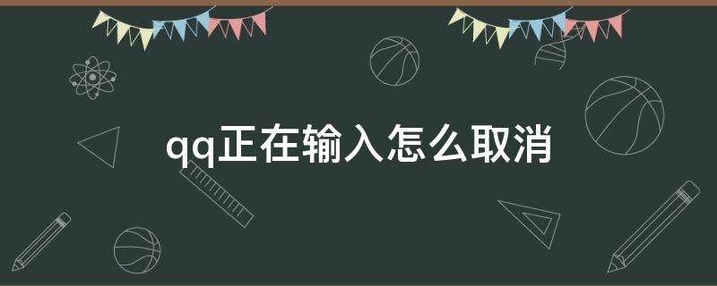 qq正在输入怎么取消 qq正在输入怎么取消手机