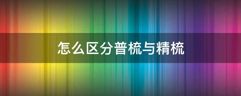 怎么区分普梳与精梳 梳棉与精梳的区别