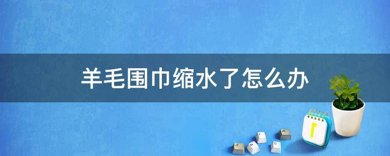 羊毛围巾缩水了怎么办 羊毛围巾缩水了有什么办法可以恢复