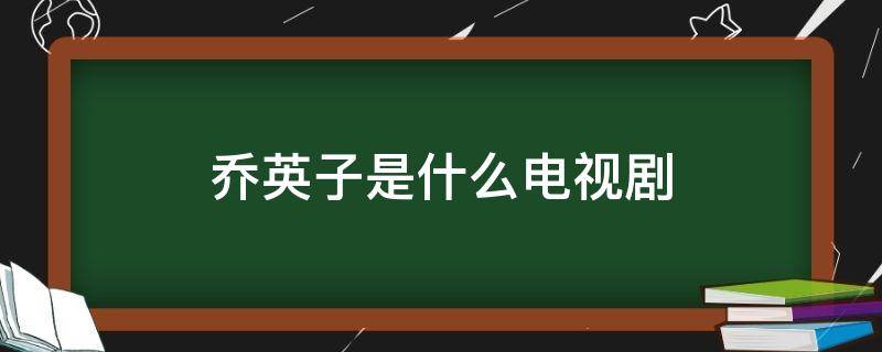 乔英子是什么电视剧 李庚希乔英子是什么电视剧