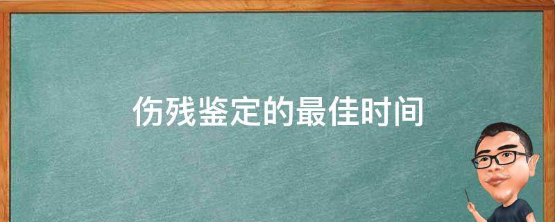 伤残鉴定的最佳时间 骨折伤残鉴定的最佳时间