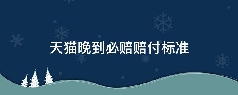 天猫晚到必赔赔付标准（天猫国际晚到必赔多少）