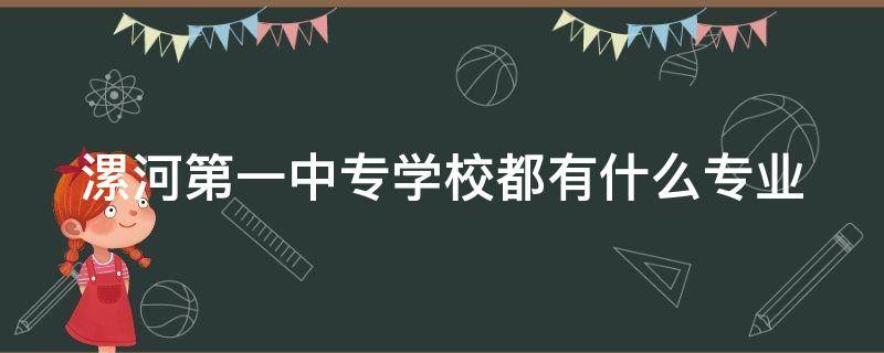 漯河第一中专学校都有什么专业（漯河第一中专学校都有什么专业可以报）